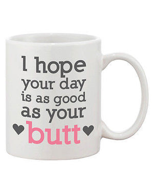 Funny and Cute Ceramic Coffee Mug - I Hope Your Day Is as Good as Your Butt - 365INLOVE