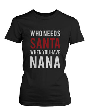 Who Needs Santa When You Have Nana Shirt X-Mas Gift T-shirt for Grandmother - 365INLOVE