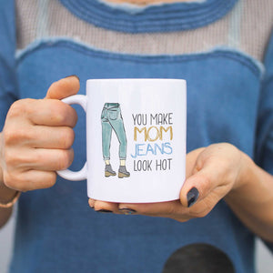 You Make Mom Jeans Look Hot Mugs Cute Mothers Day Gifts Ideas for Hot Moms - 365INLOVE