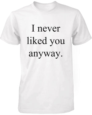 Funny Graphic Tees - I Never Liked You Anyway Men's White Cotton T-shirt - 365INLOVE