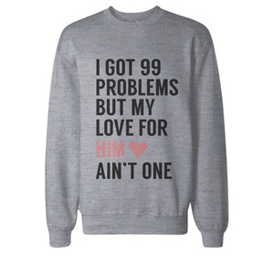 I Got 99 Problems But My Love For Him Her Ain't One Couple SweatShirts - 365INLOVE