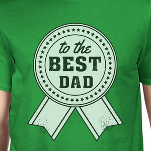 To The Best Dad Mens Green Round Neck Cotton Tee Funny Dad Gifts - 365INLOVE