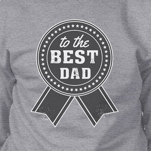 To The Best Dad Grey Sweatshirt For Men Perfect Dad Birthday Gifts - 365INLOVE