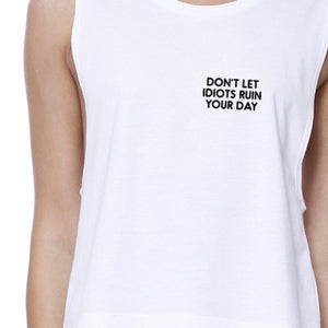 Dont Let Idiot Ruin Your Day Womens White Cute Sleeveless Crop Top - 365INLOVE