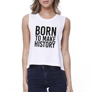 Born To Make History Womens White Sleeveless Crop Tee Inspiration - 365INLOVE