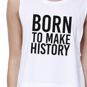 Born To Make History Womens White Sleeveless Crop Tee Inspiration - 365INLOVE