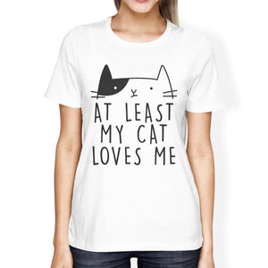 At Least My Cat Loves Womens White Tshirt Humorous Quote Cat Design - 365INLOVE