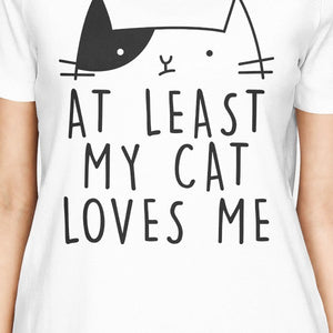 At Least My Cat Loves Womens White Tshirt Humorous Quote Cat Design - 365INLOVE