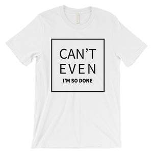 365 Printing Can't Even So Done Mens Attitude Funny Entertaining T-Shirt