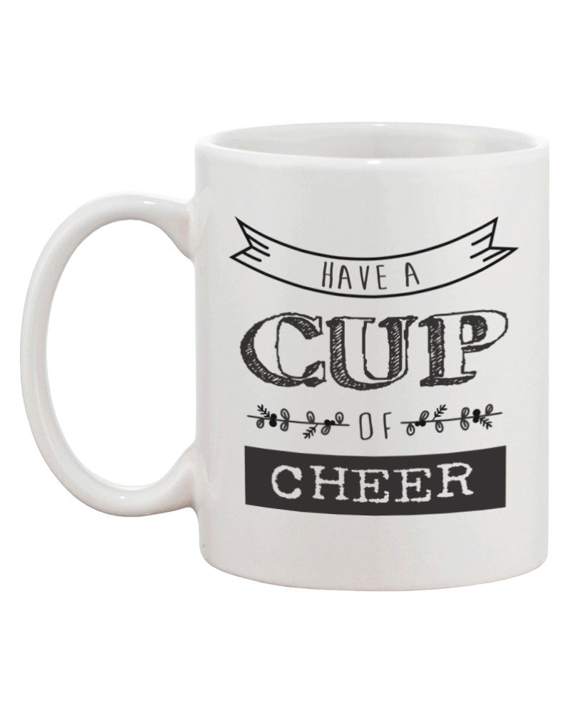 Have A Cup Of Cheer Funny Deigns Printed 11oz Ceramic Coffee Mug - 365INLOVE