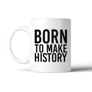 Born To Make History Inspirational Quote Mug Gift Ideas For Friends - 365INLOVE