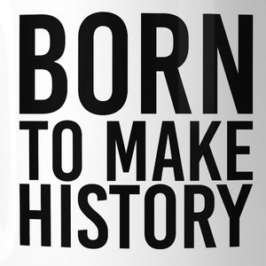 Born To Make History Inspirational Quote Mug Gift Ideas For Friends - 365INLOVE