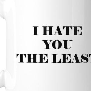 I Hate You The Least Coffee Mug  Humorous Gift Ideas For Couples - 365INLOVE