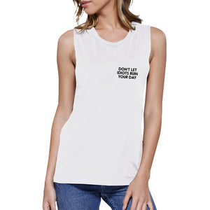 Dont Let Idiot Ruin Your Day Womens White Muscle Top Back To School - 365INLOVE