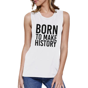 Born To Make History Womens White Muscle Top Inspirational Quote - 365INLOVE
