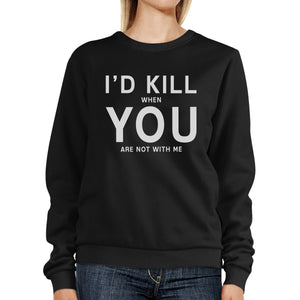 I'd Kill You Unisex Black Funny Graphic Sweatshirt Valentine's Day - 365INLOVE