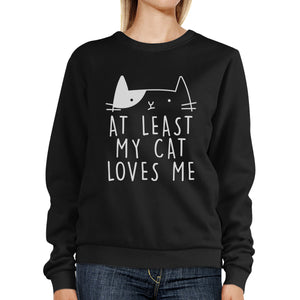 At Least My Cat Loves Me Unisex Black Sweatshirt Cute Cat Grphic - 365INLOVE